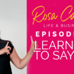 Life & Business by Rosa Camero Episode 07: Learning To Say NO